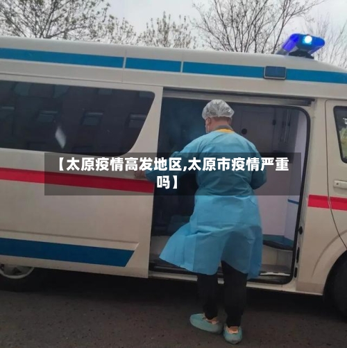 【太原疫情高发地区,太原市疫情严重吗】-第1张图片