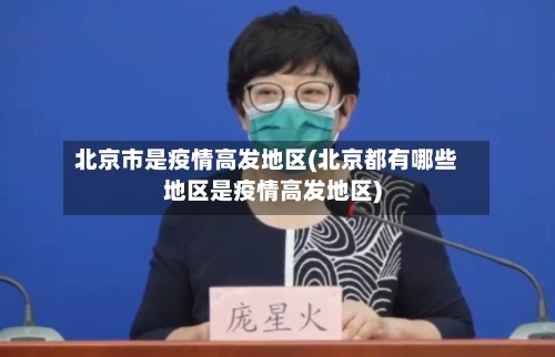 北京市是疫情高发地区(北京都有哪些地区是疫情高发地区)-第3张图片