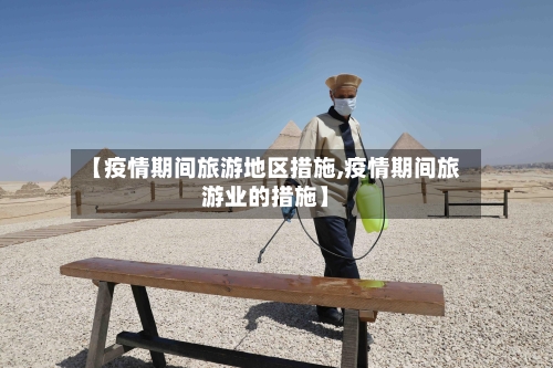 【疫情期间旅游地区措施,疫情期间旅游业的措施】-第2张图片