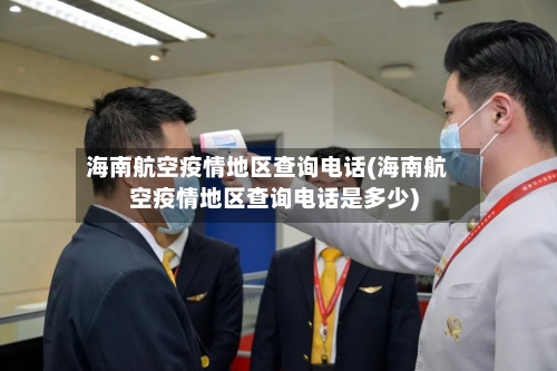 海南航空疫情地区查询电话(海南航空疫情地区查询电话是多少)-第2张图片