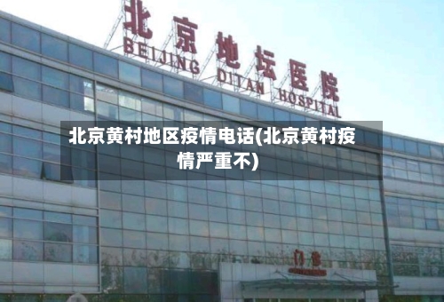 北京黄村地区疫情电话(北京黄村疫情严重不)-第2张图片