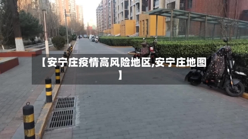 【安宁庄疫情高风险地区,安宁庄地图】-第2张图片