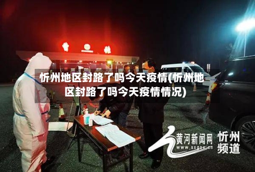 忻州地区封路了吗今天疫情(忻州地区封路了吗今天疫情情况)-第2张图片