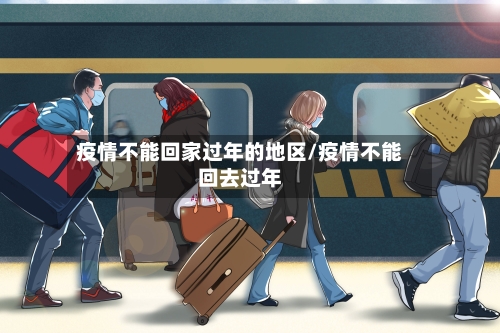 疫情不能回家过年的地区/疫情不能回去过年-第1张图片