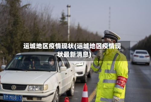 运城地区疫情现状(运城地区疫情现状最新消息)-第1张图片