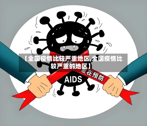 【全国疫情比较严重地区,全国疫情比较严重的地区】-第1张图片