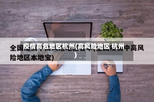 疫情高危地区杭州(高风险地区 杭州)-第1张图片