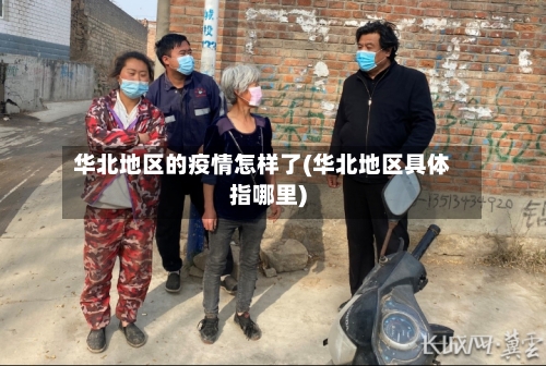 华北地区的疫情怎样了(华北地区具体指哪里)-第1张图片