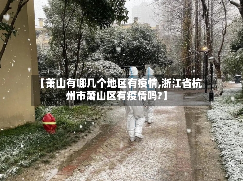 【萧山有哪几个地区有疫情,浙江省杭州市萧山区有疫情吗?】-第1张图片
