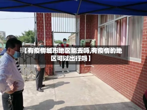 【有疫情城市地区能去吗,有疫情的地区可以出行吗】-第1张图片