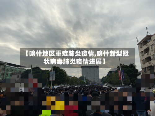 【喀什地区重症肺炎疫情,喀什新型冠状病毒肺炎疫情进展】-第1张图片