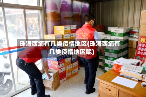 珠海西埔有几类疫情地区(珠海西埔有几类疫情地区呢)-第1张图片
