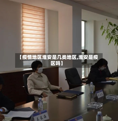 【疫情地区淮安是几类地区,淮安是疫区吗】-第3张图片