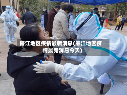 廉江地区疫情最新消息(廉江地区疫情最新消息今天)-第2张图片