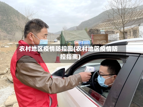 农村地区疫情防控图(农村地区疫情防控指南)-第2张图片