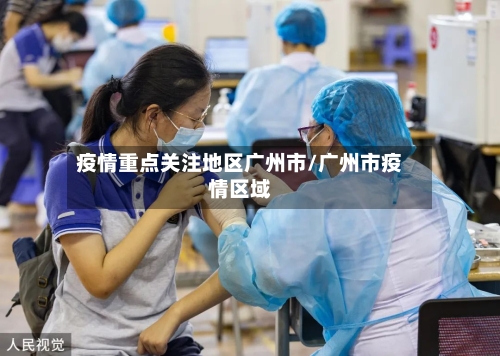 疫情重点关注地区广州市/广州市疫情区域-第1张图片