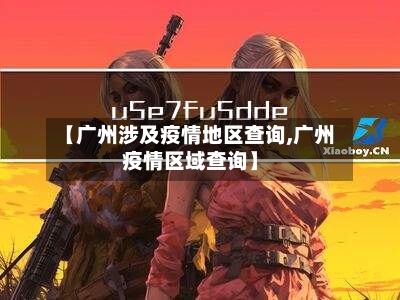 【广州涉及疫情地区查询,广州疫情区域查询】-第1张图片