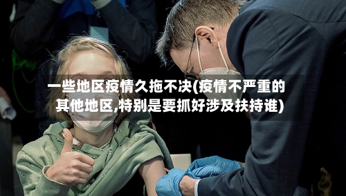 一些地区疫情久拖不决(疫情不严重的其他地区,特别是要抓好涉及扶持谁)-第1张图片