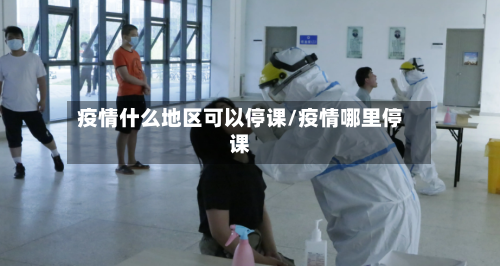 疫情什么地区可以停课/疫情哪里停课-第2张图片