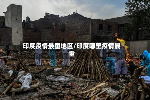 印度疫情最重地区/印度哪里疫情最重-第1张图片