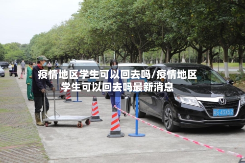 疫情地区学生可以回去吗/疫情地区学生可以回去吗最新消息-第1张图片