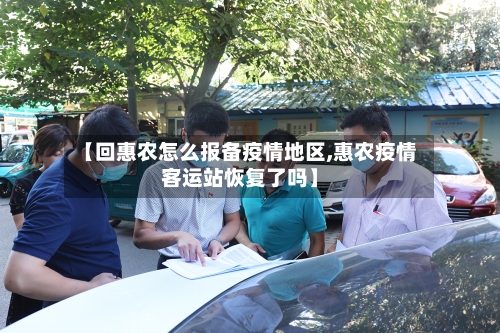 【回惠农怎么报备疫情地区,惠农疫情客运站恢复了吗】-第2张图片