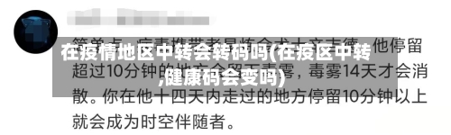 在疫情地区中转会转码吗(在疫区中转,健康码会变吗)-第2张图片