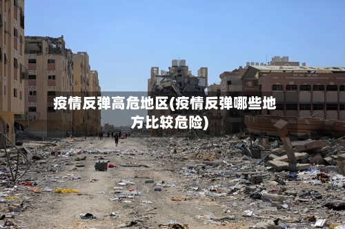 疫情反弹高危地区(疫情反弹哪些地方比较危险)-第2张图片