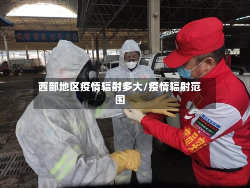 西部地区疫情辐射多大/疫情辐射范围-第3张图片
