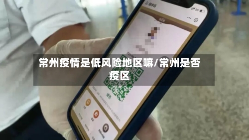 常州疫情是低风险地区嘛/常州是否疫区-第1张图片