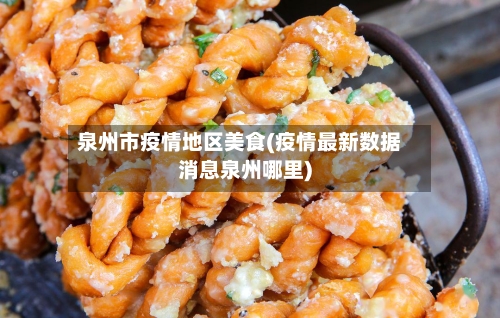 泉州市疫情地区美食(疫情最新数据消息泉州哪里)-第3张图片