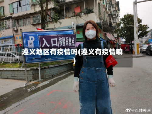 遵义地区有疫情吗(遵义有疫情嘛)-第3张图片