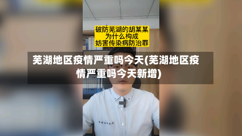 芜湖地区疫情严重吗今天(芜湖地区疫情严重吗今天新增)-第1张图片