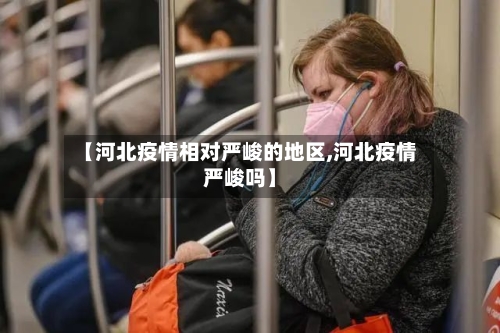 【河北疫情相对严峻的地区,河北疫情严峻吗】-第1张图片
