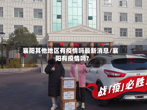 襄阳其他地区有疫情吗最新消息/襄阳有疫情吗?-第2张图片