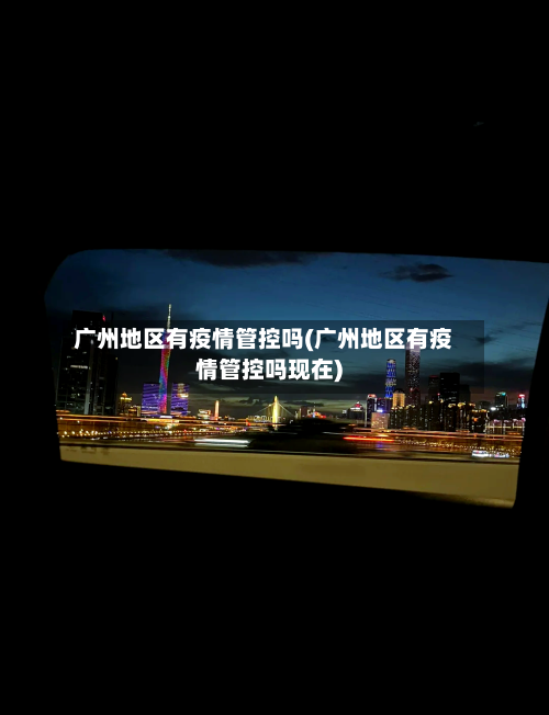 广州地区有疫情管控吗(广州地区有疫情管控吗现在)-第2张图片