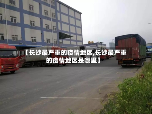 【长沙最严重的疫情地区,长沙最严重的疫情地区是哪里】-第1张图片