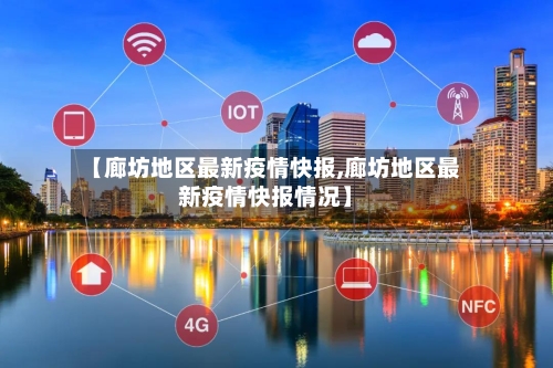 【廊坊地区最新疫情快报,廊坊地区最新疫情快报情况】-第1张图片