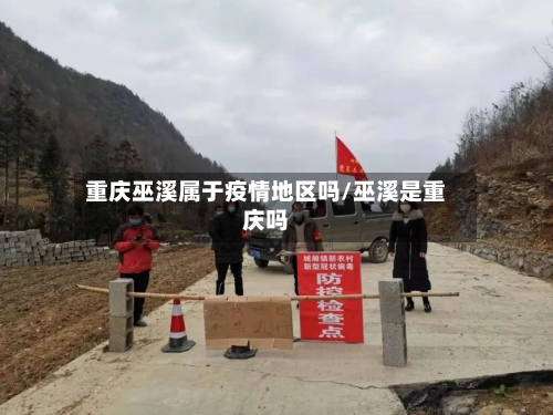 重庆巫溪属于疫情地区吗/巫溪是重庆吗-第1张图片
