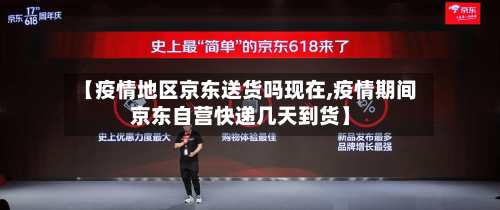 【疫情地区京东送货吗现在,疫情期间京东自营快递几天到货】-第2张图片