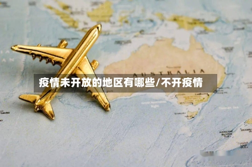疫情未开放的地区有哪些/不开疫情-第2张图片