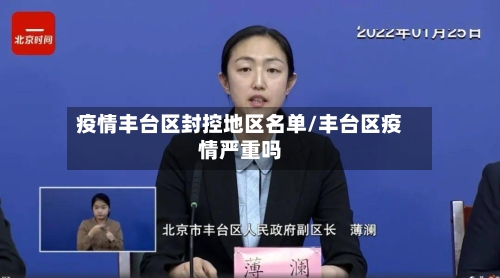 疫情丰台区封控地区名单/丰台区疫情严重吗-第1张图片