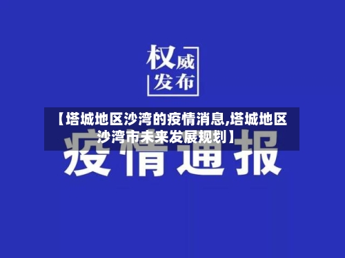 【塔城地区沙湾的疫情消息,塔城地区沙湾市未来发展规划】-第1张图片