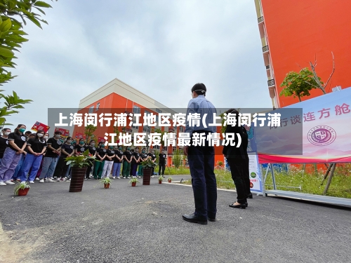 上海闵行浦江地区疫情(上海闵行浦江地区疫情最新情况)-第2张图片
