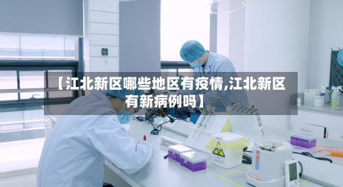 【江北新区哪些地区有疫情,江北新区有新病例吗】-第3张图片