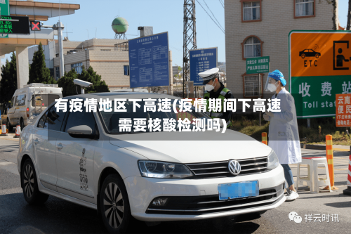 有疫情地区下高速(疫情期间下高速需要核酸检测吗)-第1张图片