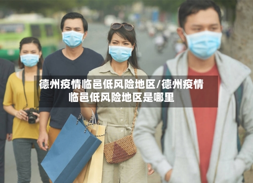 德州疫情临邑低风险地区/德州疫情临邑低风险地区是哪里-第3张图片