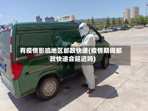 有疫情影响地区邮政快递(疫情期间邮政快递会延迟吗)-第2张图片