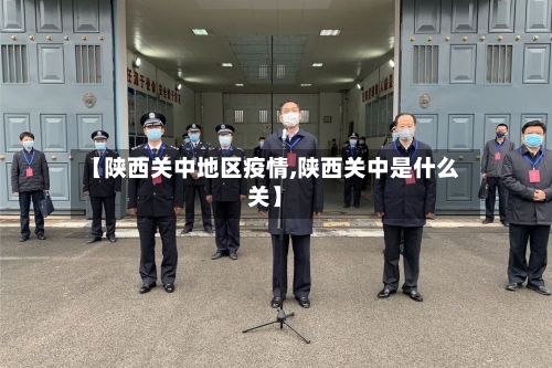 【陕西关中地区疫情,陕西关中是什么关】-第3张图片