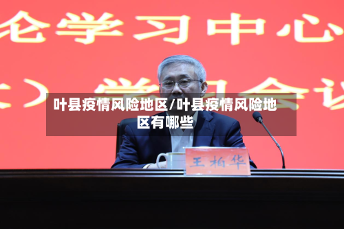 叶县疫情风险地区/叶县疫情风险地区有哪些-第1张图片